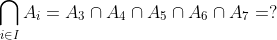 \bigcap\limits_{i \in I} {A_i } = A_3 \cap A_4 \cap A_5 \cap A_6 \cap A_7 = ?
